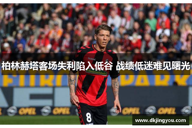 柏林赫塔客场失利陷入低谷 战绩低迷难见曙光