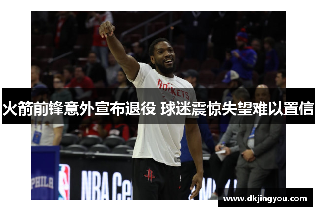 火箭前锋意外宣布退役 球迷震惊失望难以置信
