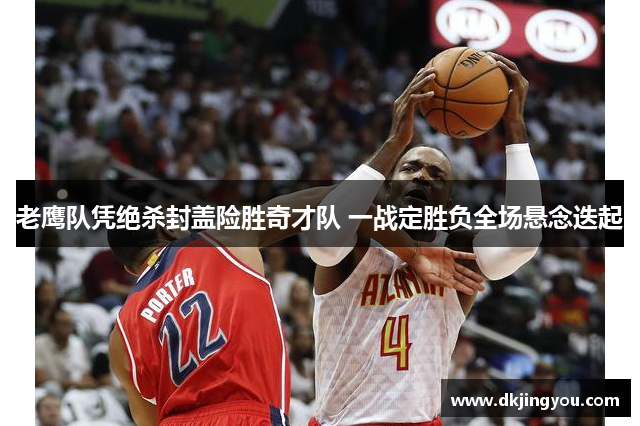 老鹰队凭绝杀封盖险胜奇才队 一战定胜负全场悬念迭起