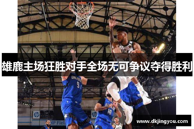 雄鹿主场狂胜对手全场无可争议夺得胜利