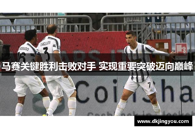 马赛关键胜利击败对手 实现重要突破迈向巅峰