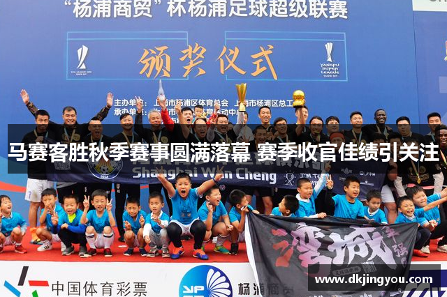 马赛客胜秋季赛事圆满落幕 赛季收官佳绩引关注