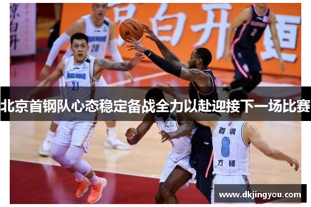 北京首钢队心态稳定备战全力以赴迎接下一场比赛