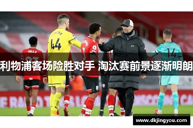利物浦客场险胜对手 淘汰赛前景逐渐明朗