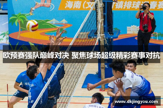 欧预赛强队巅峰对决 聚焦球场超级精彩赛事对抗