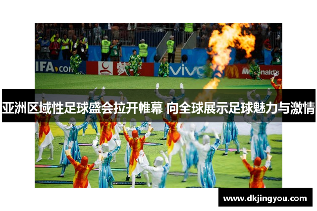 亚洲区域性足球盛会拉开帷幕 向全球展示足球魅力与激情