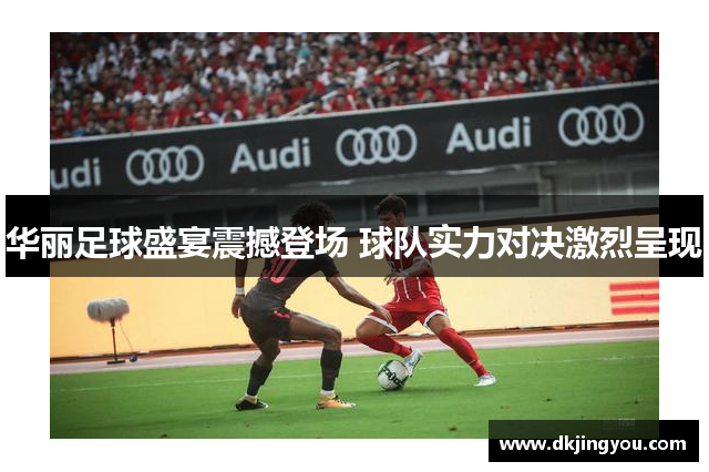 华丽足球盛宴震撼登场 球队实力对决激烈呈现
