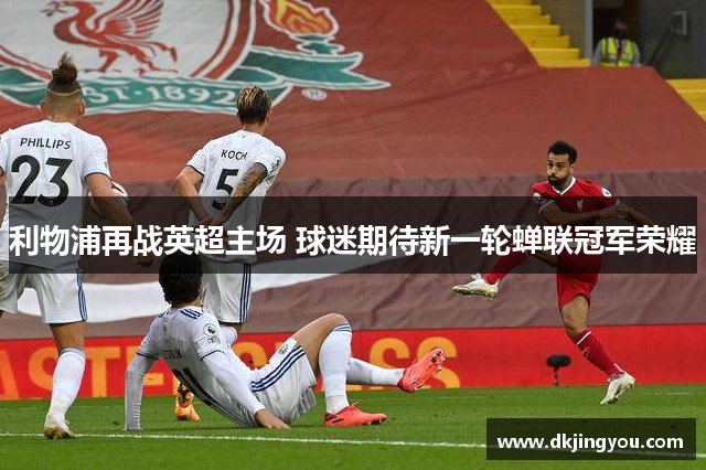 利物浦再战英超主场 球迷期待新一轮蝉联冠军荣耀