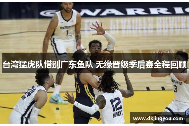 台湾猛虎队惜别广东鱼队 无缘晋级季后赛全程回顾