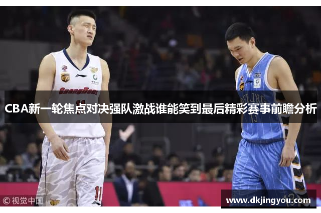 CBA新一轮焦点对决强队激战谁能笑到最后精彩赛事前瞻分析