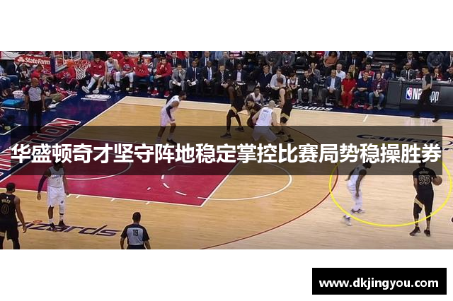 华盛顿奇才坚守阵地稳定掌控比赛局势稳操胜券