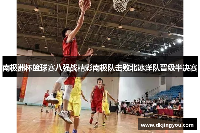南极洲杯篮球赛八强战精彩南极队击败北冰洋队晋级半决赛
