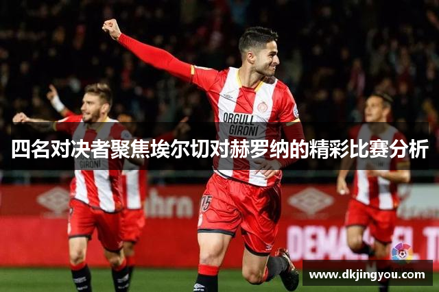 四名对决者聚焦埃尔切对赫罗纳的精彩比赛分析