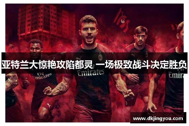 亚特兰大惊艳攻陷都灵 一场极致战斗决定胜负