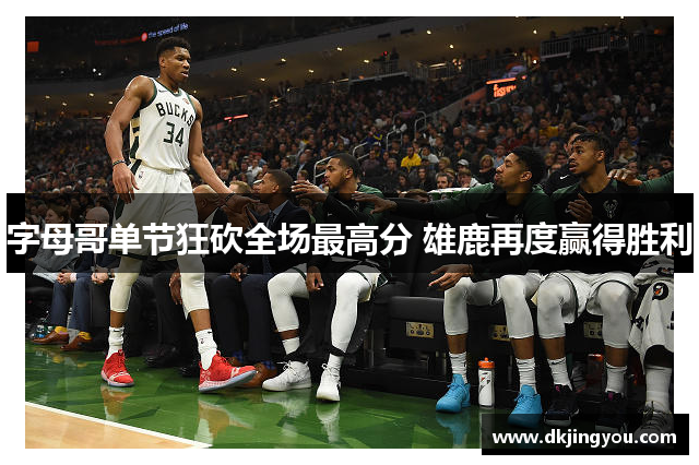 字母哥单节狂砍全场最高分 雄鹿再度赢得胜利
