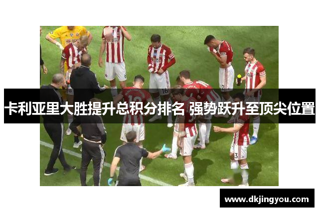 卡利亚里大胜提升总积分排名 强势跃升至顶尖位置