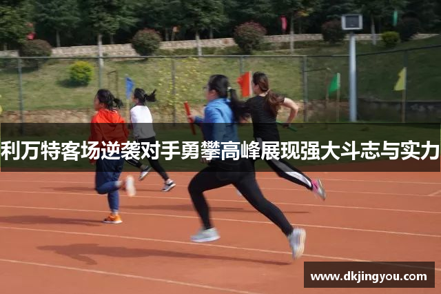 利万特客场逆袭对手勇攀高峰展现强大斗志与实力