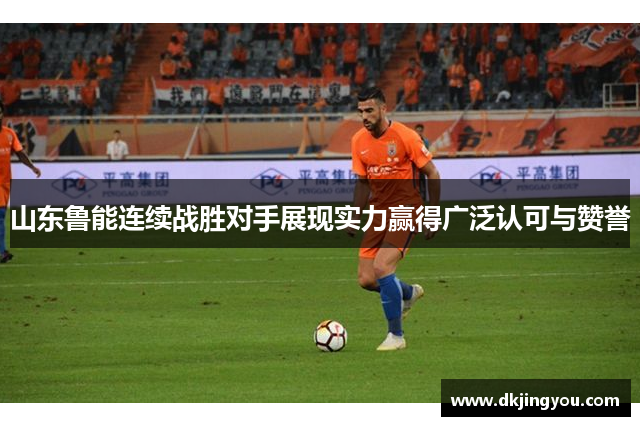 山东鲁能连续战胜对手展现实力赢得广泛认可与赞誉