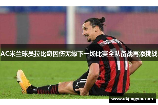 AC米兰球员拉比奇因伤无缘下一场比赛全队备战再添挑战