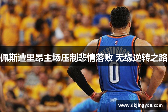 佩斯遭里昂主场压制悲情落败 无缘逆转之路