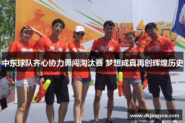 中东球队齐心协力勇闯淘汰赛 梦想成真再创辉煌历史
