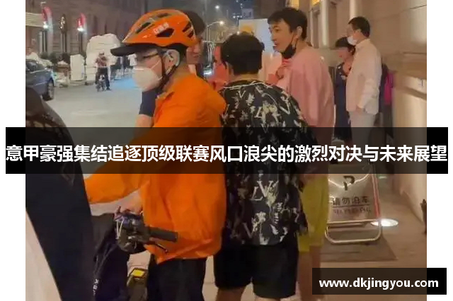 意甲豪强集结追逐顶级联赛风口浪尖的激烈对决与未来展望