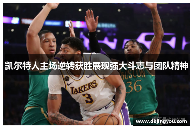 凯尔特人主场逆转获胜展现强大斗志与团队精神