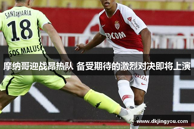 摩纳哥迎战昂热队 备受期待的激烈对决即将上演