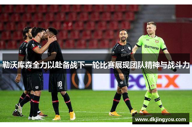 勒沃库森全力以赴备战下一轮比赛展现团队精神与战斗力