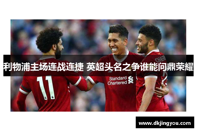 利物浦主场连战连捷 英超头名之争谁能问鼎荣耀
