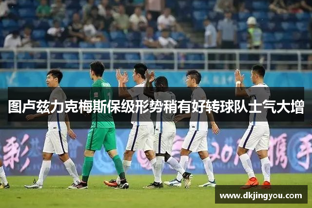 图卢兹力克梅斯保级形势稍有好转球队士气大增