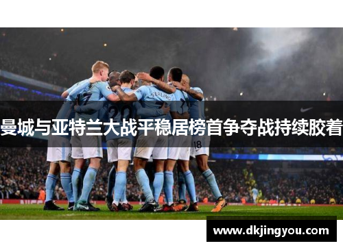 曼城与亚特兰大战平稳居榜首争夺战持续胶着