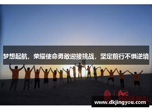 梦想起航，荣耀使命勇敢迎接挑战，坚定前行不惧逆境