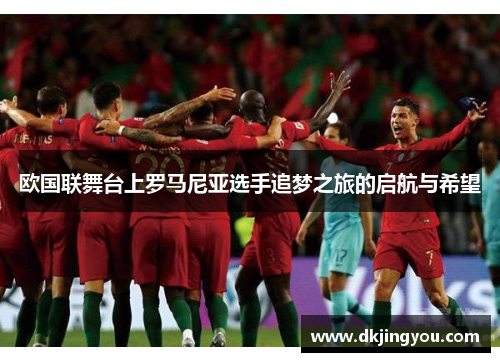 欧国联舞台上罗马尼亚选手追梦之旅的启航与希望