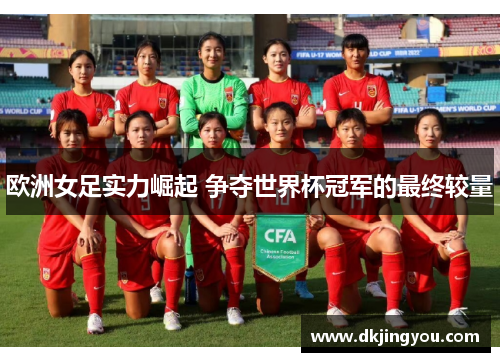 欧洲女足实力崛起 争夺世界杯冠军的最终较量