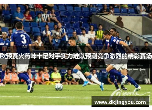 欧预赛火药味十足对手实力难以预测竞争激烈的精彩赛场