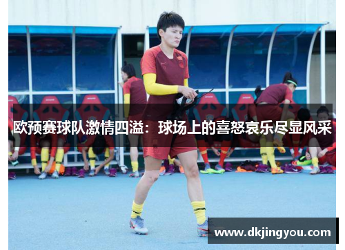 欧预赛球队激情四溢：球场上的喜怒哀乐尽显风采
