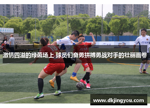 激情四溢的绿茵场上 球员们奋勇拼搏勇战对手的壮丽画卷