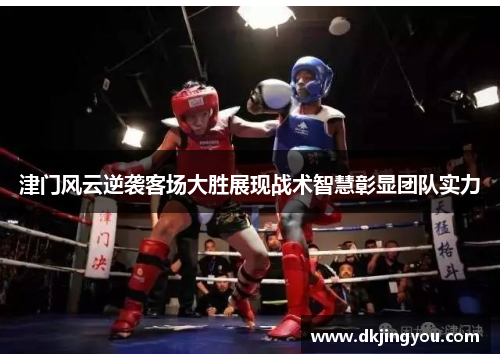 津门风云逆袭客场大胜展现战术智慧彰显团队实力