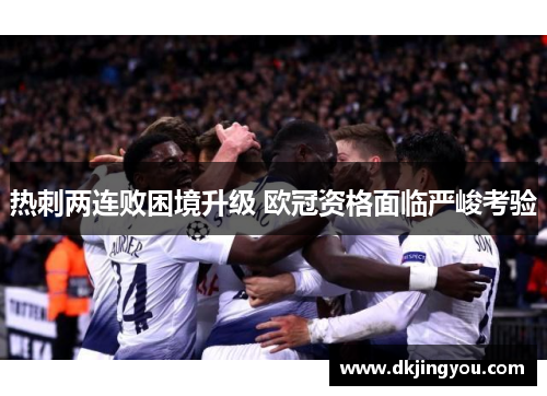 热刺两连败困境升级 欧冠资格面临严峻考验