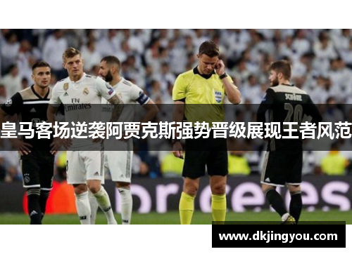皇马客场逆袭阿贾克斯强势晋级展现王者风范