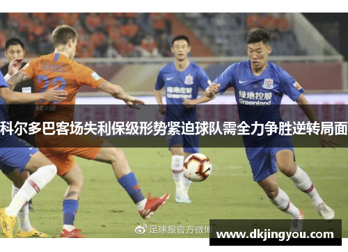科尔多巴客场失利保级形势紧迫球队需全力争胜逆转局面