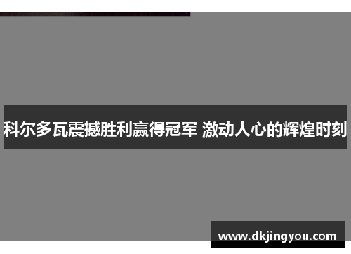 科尔多瓦震撼胜利赢得冠军 激动人心的辉煌时刻