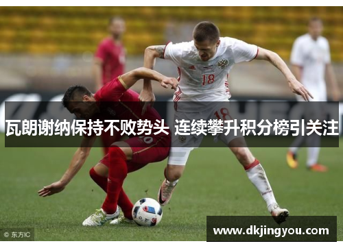 瓦朗谢纳保持不败势头 连续攀升积分榜引关注