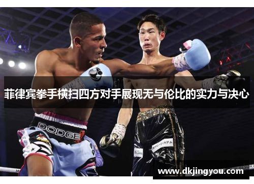 菲律宾拳手横扫四方对手展现无与伦比的实力与决心