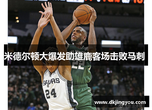 米德尔顿大爆发助雄鹿客场击败马刺 
