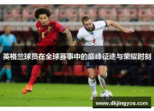 英格兰球员在全球赛事中的巅峰征途与荣耀时刻
