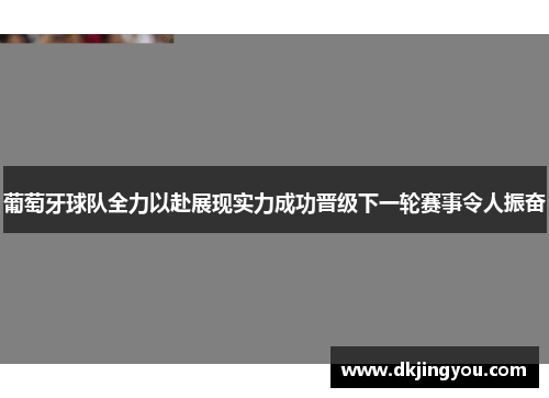 葡萄牙球队全力以赴展现实力成功晋级下一轮赛事令人振奋