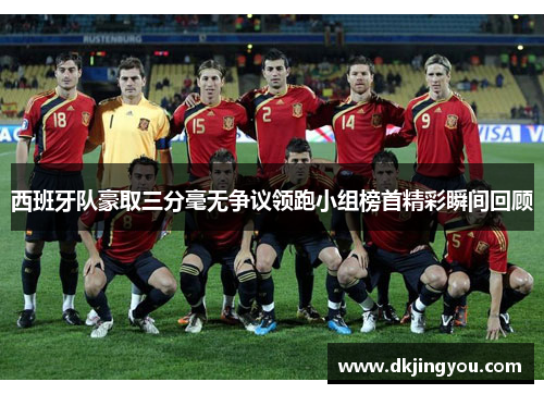 西班牙队豪取三分毫无争议领跑小组榜首精彩瞬间回顾