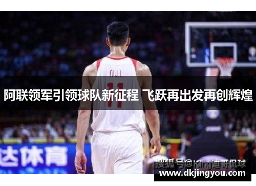 阿联领军引领球队新征程 飞跃再出发再创辉煌